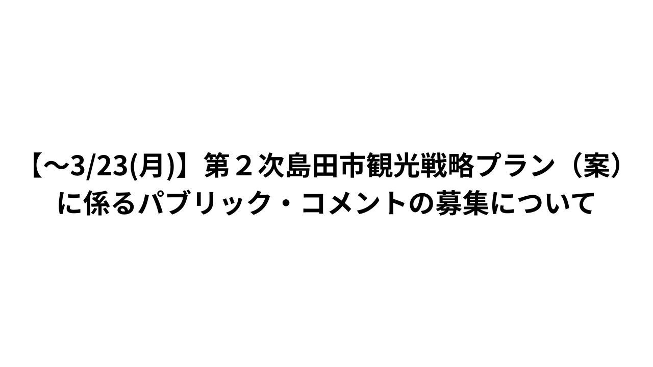 【～3/23(月)】第２次島田市観光戦略プラン（案）に係るパブリック・コメントの募集について